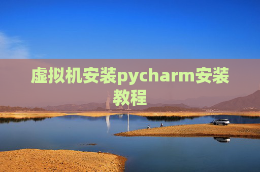 虚拟机安装pycharm安装教程 虚拟机安装pycharm安装教程