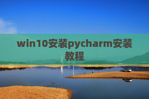 win10安装pycharm安装教程 win10安装pycharm安装教程