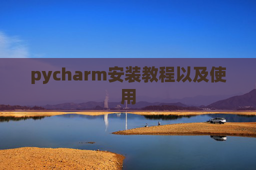 pycharm安装教程以及使用 pycharm安装教程以及使用